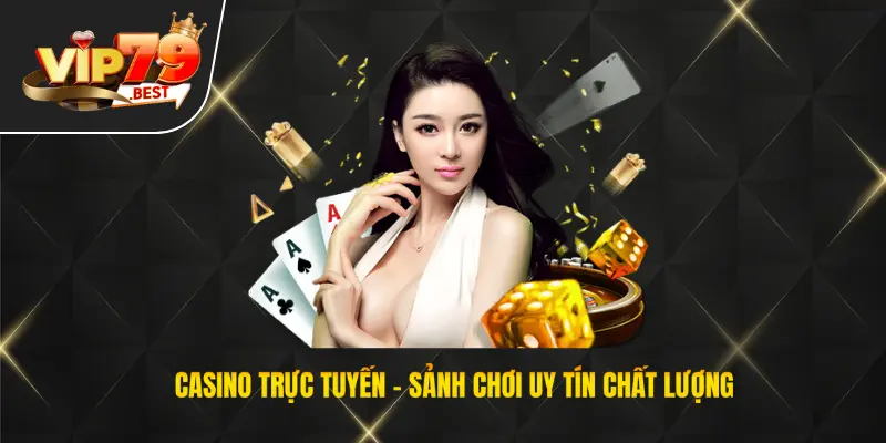 Casino trực tuyến, sảnh chơi uy tín chất lượng bậc nhất tại VIP79